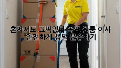 혼자서도 끄떡없다! 목포 원룸 이사, 안전하게 용달 운송하기