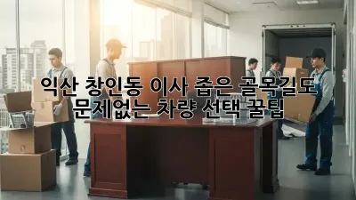 익산 창인동 이사? 좁은 골목길도 문제없는 차량 선택 꿀팁!