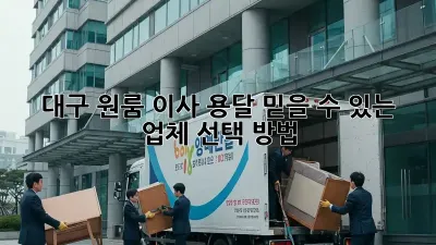 대구 원룸 이사 용달, 믿을 수 있는 업체 선택 방법!