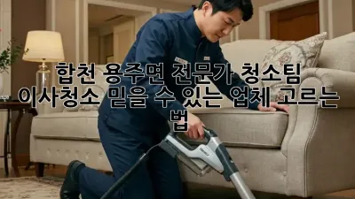 합천 용주면 전문가 청소팀: 이사/청소, 믿을 수 있는 업체 고르는 법