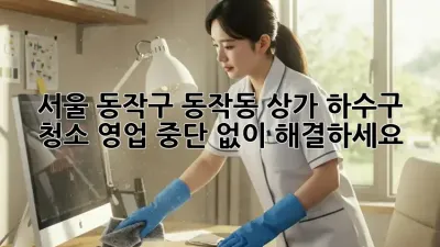 서울 동작구 동작동 상가 하수구 청소: 영업 중단 없이 해결하세요!