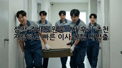 삼척 조비동 원룸이사 후기 추천: 저렴하고 빠른 이사 꿀팁 대방출! ✨